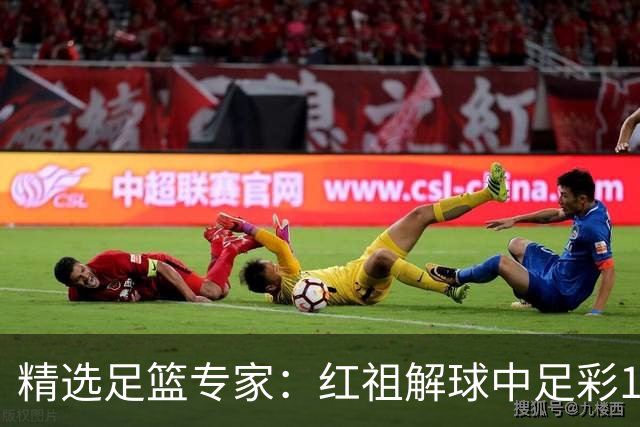 精选足篮专家：红祖解球中足彩13万 杨超擒11万